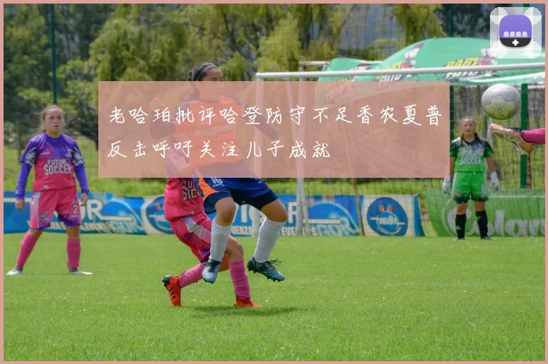 老哈珀批评哈登防守不足香农夏普反击呼吁关注儿子成就