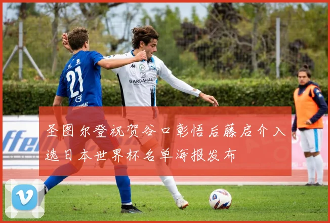圣图尔登祝贺谷口彰悟后藤启介入选日本世界杯名单海报发布