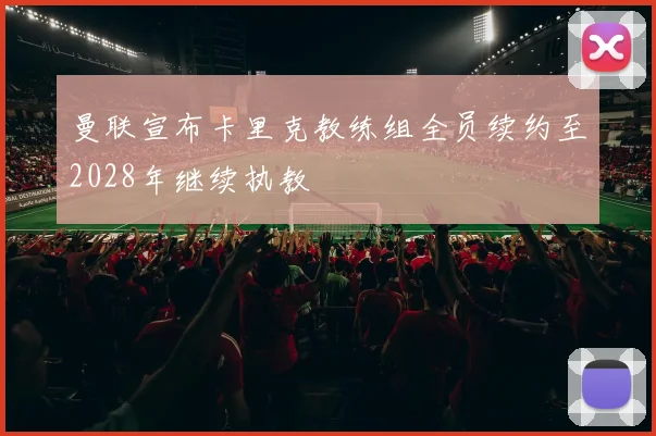 曼联宣布卡里克教练组全员续约至2028年继续执教