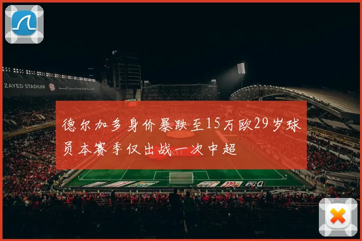 德尔加多身价暴跌至15万欧29岁球员本赛季仅出战一次中超