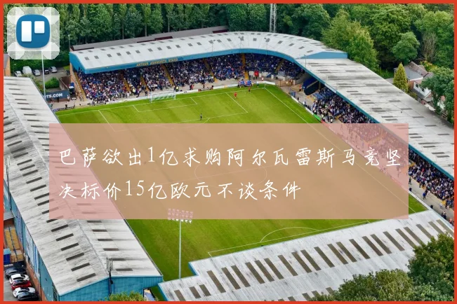 巴萨欲出1亿求购阿尔瓦雷斯马竞坚决标价15亿欧元不谈条件
